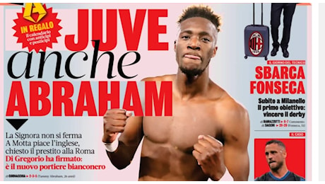 I giornali di oggi: la Juventus si avventa su Abraham, Buongiorno vuole il Napoli