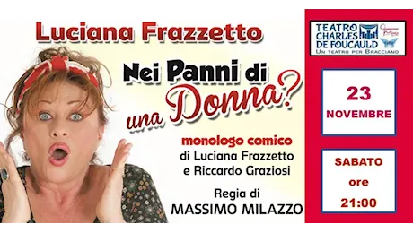 Bracciano. “Nei panni di una donna” monologo di e con Luciana Frazzetto. Sabato 23 Novembre alle ore 21 al Teatro Charles de Foucauld