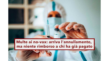 Multe ai no-vax, arriva l'annullamento, ma chi ha già pagato non sarà rimborsato: la novità nel decreto Milleproroghe