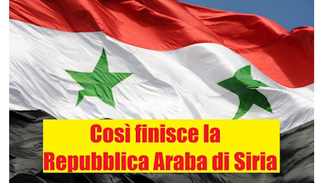 Così finisce la Repubblica Araba di Siria