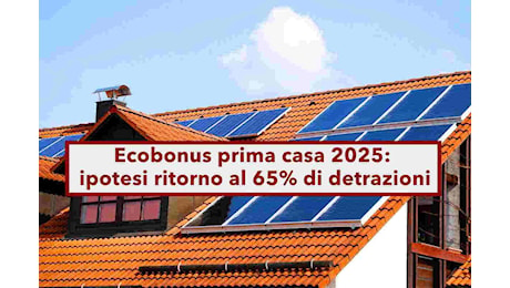 Ecobonus 2025, ritorno al 65% in Manovra contro il 50% preventivato: ecco i dettagli della nuova proposta