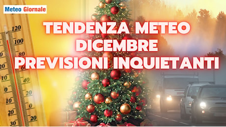 Meteo Dicembre: la tendenza che inquieta